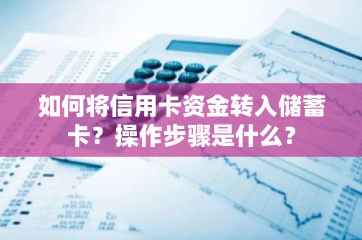 如何将信用卡资金转入储蓄卡？操作步骤是什么？