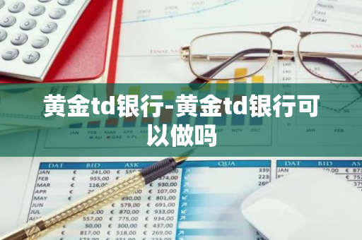 黄金td银行-黄金td银行可以做吗