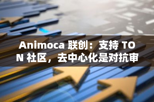 Animoca 联创：支持 TON 社区，去中心化是对抗审查和维护自由的途径