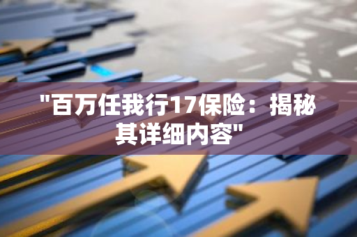 "百万任我行17保险：揭秘其详细内容"