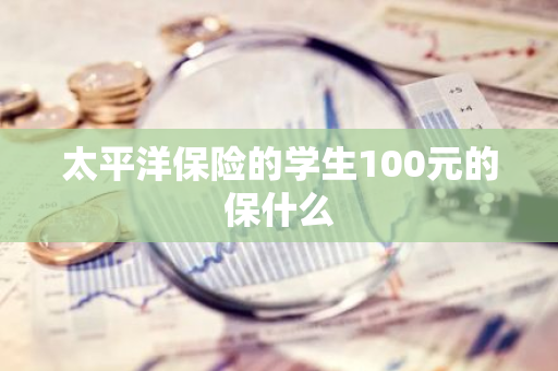 太平洋保险的学生100元的保什么