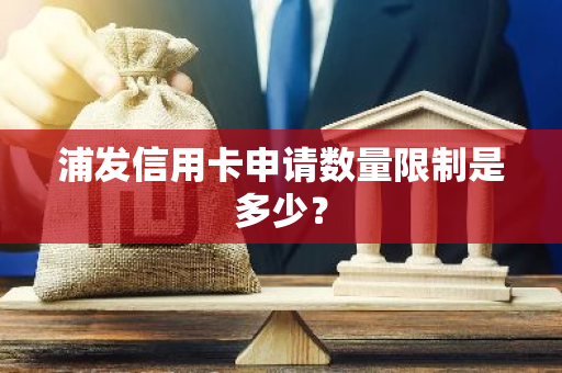 浦发信用卡申请数量限制是多少？