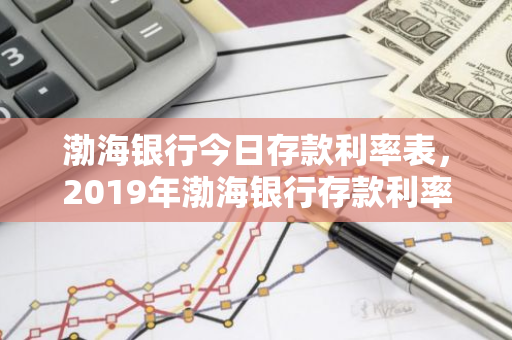 渤海银行今日存款利率表，2019年渤海银行存款利率表