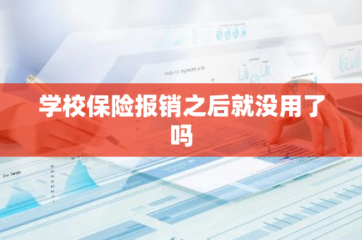 学校保险报销之后就没用了吗