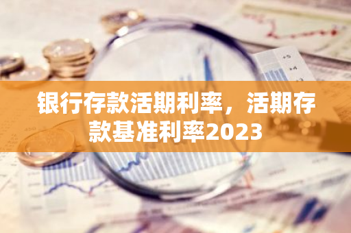 银行存款活期利率，活期存款基准利率2023