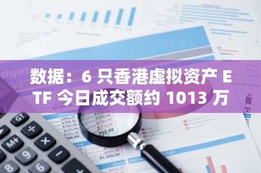 数据：6 只香港虚拟资产 ETF 今日成交额约 1013 万港元