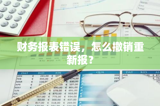 财务报表错误，怎么撤销重新报？