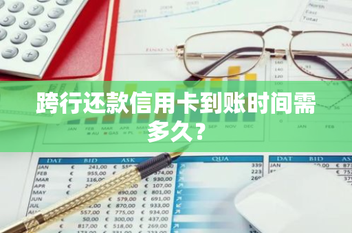 跨行还款信用卡到账时间需多久？