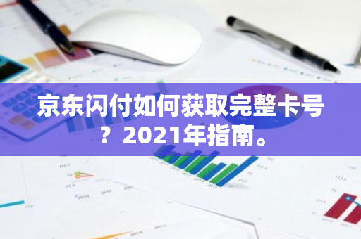 京东闪付如何获取完整卡号？2021年指南。