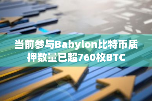 当前参与Babylon比特币质押数量已超760枚BTC