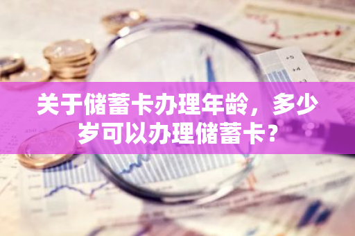 关于储蓄卡办理年龄，多少岁可以办理储蓄卡？