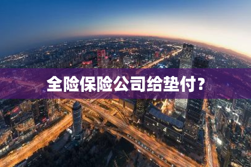 全险保险公司给垫付？