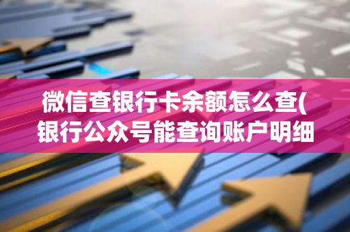 微信查银行卡余额怎么查(银行公众号能查询账户明细吗)