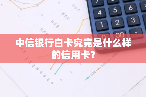 中信银行白卡究竟是什么样的信用卡？