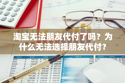 淘宝无法朋友代付了吗？为什么无法选择朋友代付？