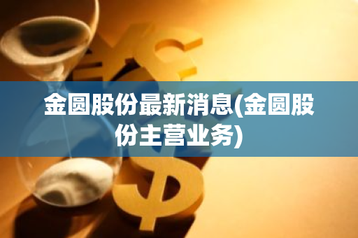 金圆股份最新消息(金圆股份主营业务)