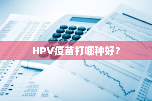 HPV疫苗打哪种好？