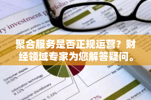 聚合服务是否正规运营？财经领域专家为您解答疑问。