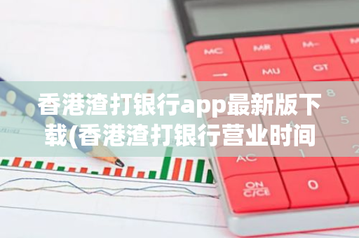 香港渣打银行app最新版下载(香港渣打银行营业时间2023)