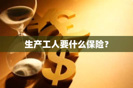 生产工人要什么保险？