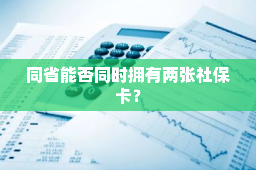 同省能否同时拥有两张社保卡？