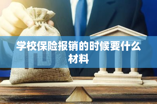 学校保险报销的时候要什么材料