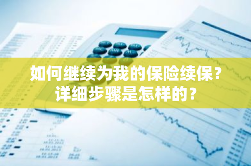 如何继续为我的保险续保？详细步骤是怎样的？