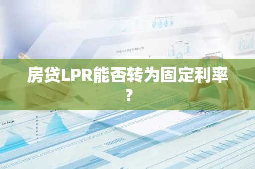 房贷LPR能否转为固定利率？