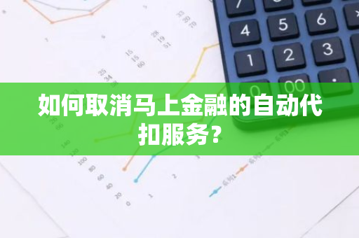 如何取消马上金融的自动代扣服务？