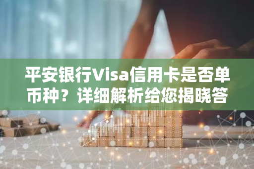 平安银行Visa信用卡是否单币种？详细解析给您揭晓答案。