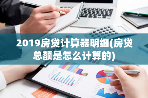 2019房贷计算器明细(房贷总额是怎么计算的)