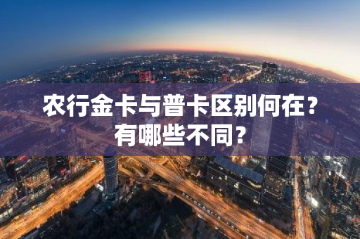 农行金卡与普卡区别何在？有哪些不同？