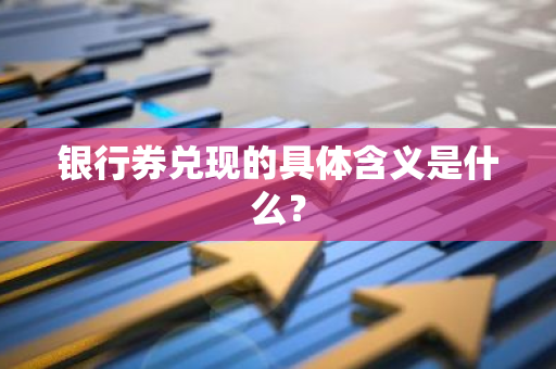 银行券兑现的具体含义是什么？