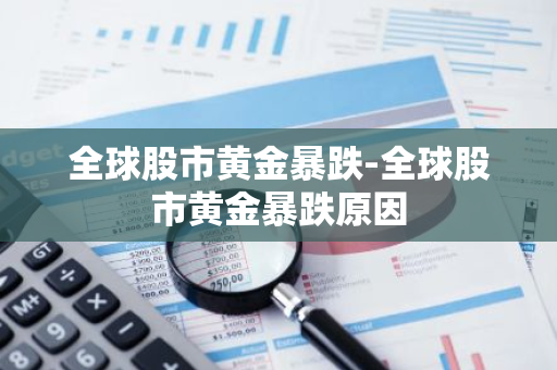 全球股市黄金暴跌-全球股市黄金暴跌原因