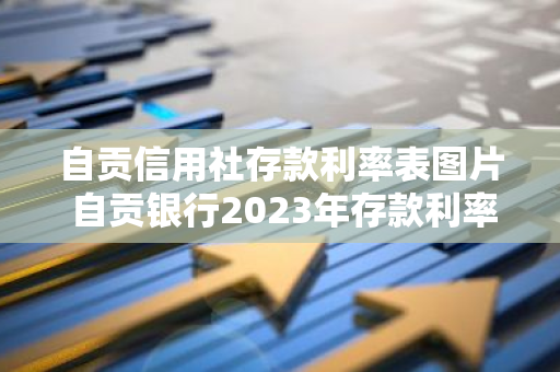 自贡信用社存款利率表图片 自贡银行2023年存款利率