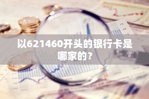 以621460开头的银行卡是哪家的？