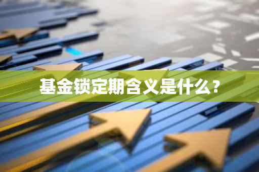 基金锁定期含义是什么？