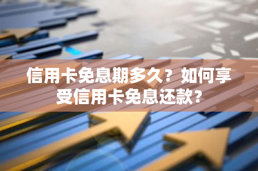 信用卡免息期多久？如何享受信用卡免息还款？