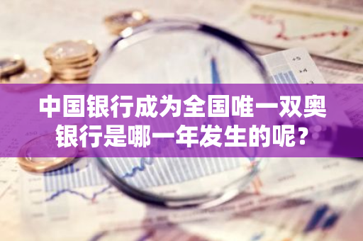 中国银行成为全国唯一双奥银行是哪一年发生的呢？