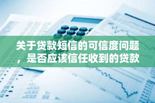 关于贷款短信的可信度问题，是否应该信任收到的贷款短信？