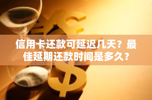 信用卡还款可延迟几天？最佳延期还款时间是多久？