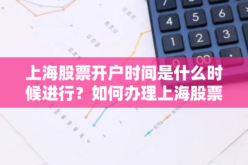 上海股票开户时间是什么时候进行？如何办理上海股票开户？