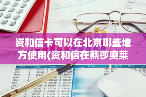 资和信卡可以在北京哪些地方使用(资和信在燕莎奥莱可以使用吗)