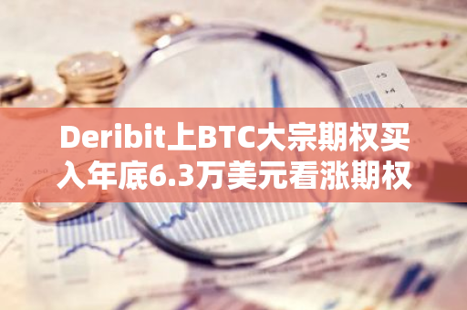 Deribit上BTC大宗期权买入年底6.3万美元看涨期权，并卖出9月6日6.6万美元看涨期权