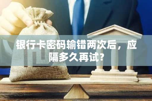 银行卡密码输错两次后，应隔多久再试？