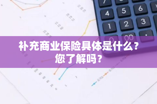 补充商业保险具体是什么？您了解吗？