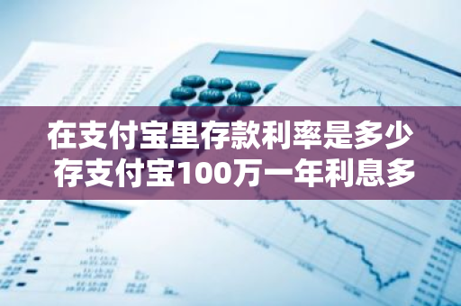 在支付宝里存款利率是多少 存支付宝100万一年利息多少钱