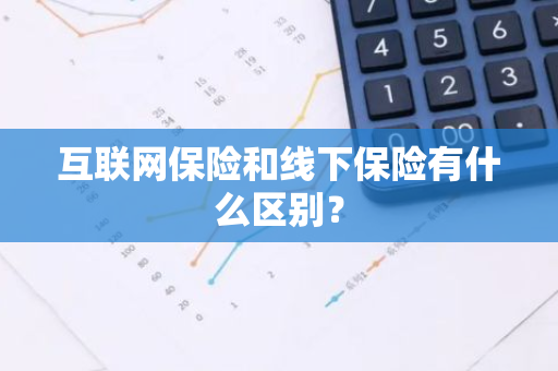 互联网保险和线下保险有什么区别？