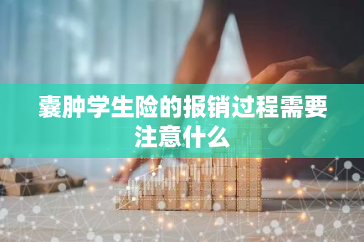 囊肿学生险的报销过程需要注意什么