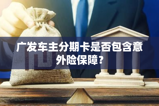 广发车主分期卡是否包含意外险保障？